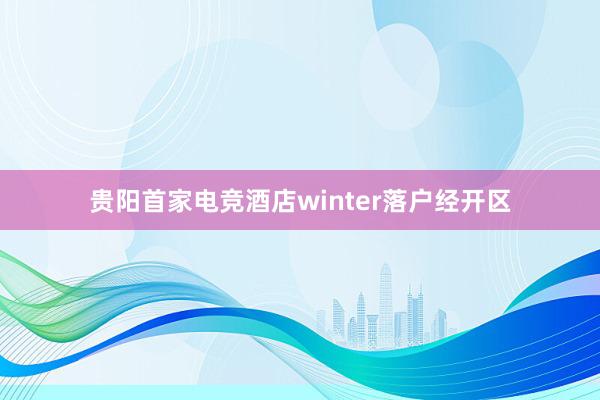 贵阳首家电竞酒店winter落户经开区