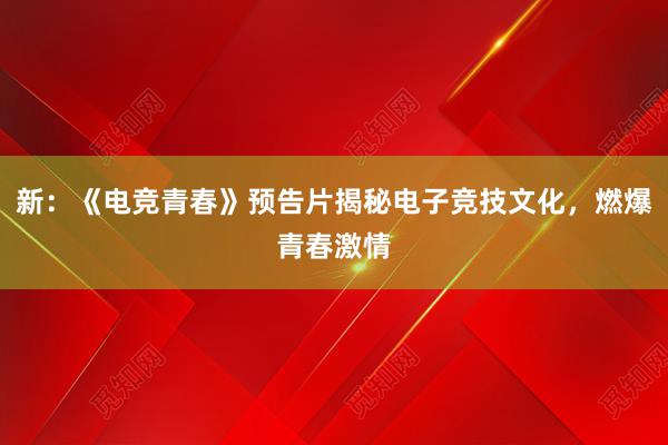 新：《电竞青春》预告片揭秘电子竞技文化，燃爆青春激情