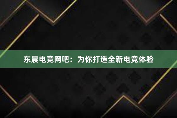 东晨电竞网吧：为你打造全新电竞体验