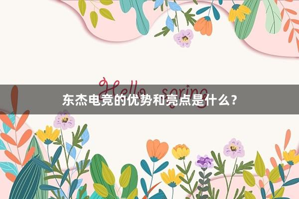 东杰电竞的优势和亮点是什么？