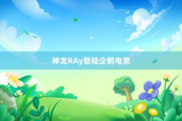 神龙RAy登陆企鹅电竞