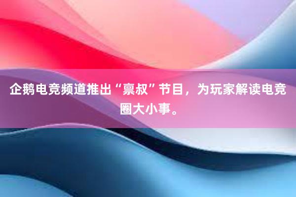 企鹅电竞频道推出“禀叔”节目，为玩家解读电竞圈大小事。