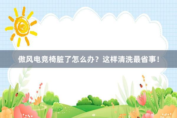 傲风电竞椅脏了怎么办？这样清洗最省事！