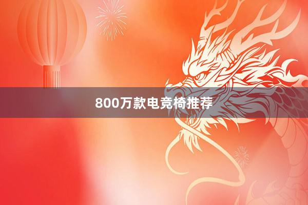 800万款电竞椅推荐