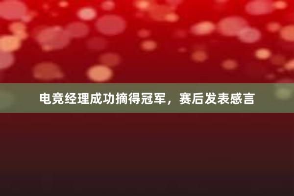 电竞经理成功摘得冠军，赛后发表感言