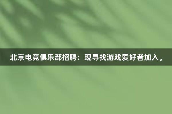 北京电竞俱乐部招聘：现寻找游戏爱好者加入。