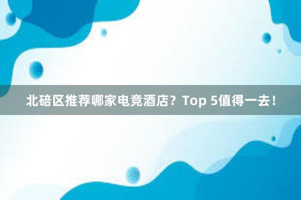 北碚区推荐哪家电竞酒店？Top 5值得一去！