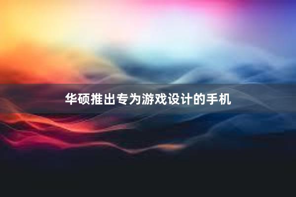 华硕推出专为游戏设计的手机