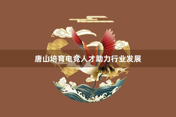 唐山培育电竞人才助力行业发展