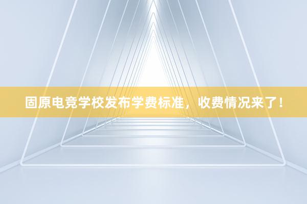 固原电竞学校发布学费标准，收费情况来了！