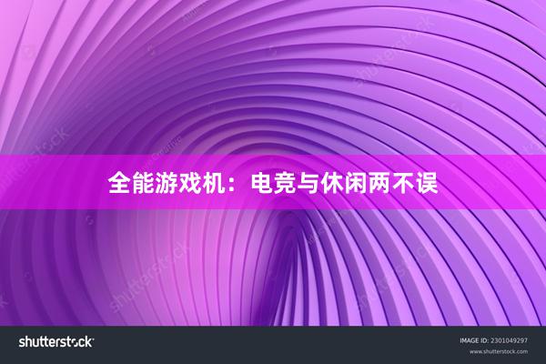 全能游戏机：电竞与休闲两不误