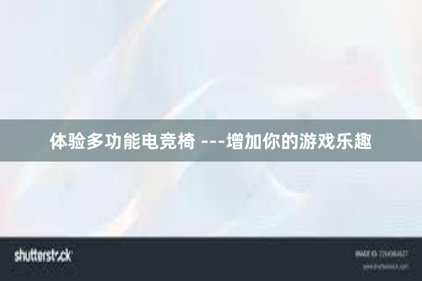 体验多功能电竞椅 ---增加你的游戏乐趣