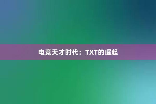 电竞天才时代：TXT的崛起