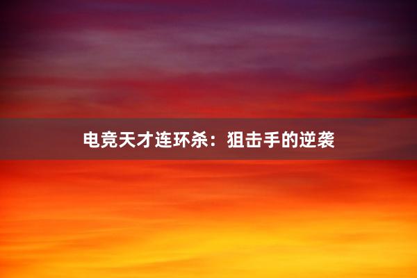 电竞天才连环杀：狙击手的逆袭