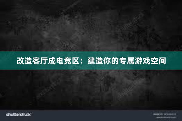 改造客厅成电竞区：建造你的专属游戏空间