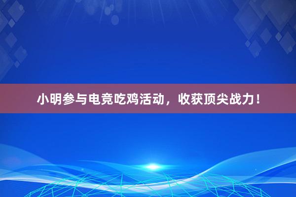 小明参与电竞吃鸡活动，收获顶尖战力！