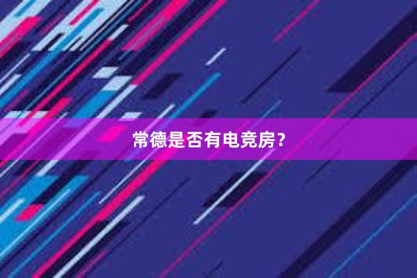 常德是否有电竞房？