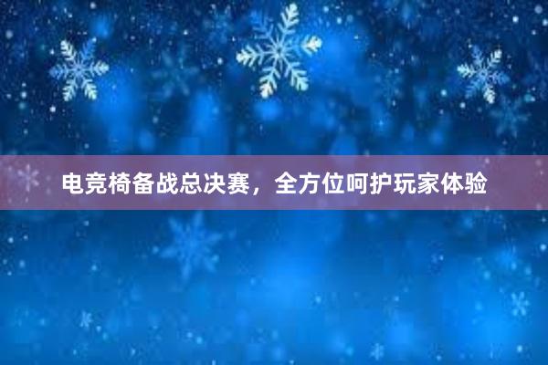 电竞椅备战总决赛，全方位呵护玩家体验