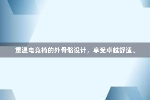 重温电竞椅的外骨骼设计，享受卓越舒适。