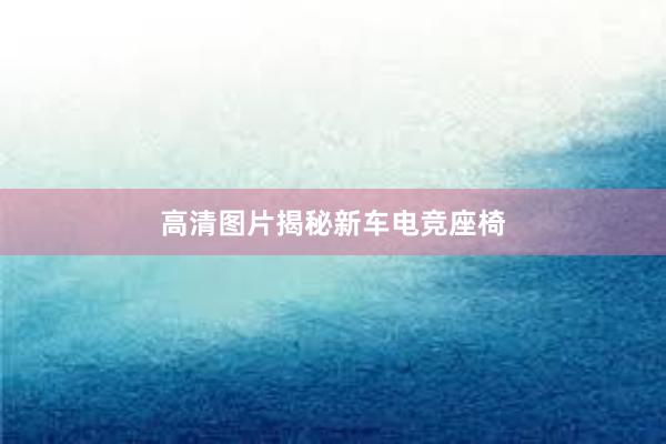 高清图片揭秘新车电竞座椅