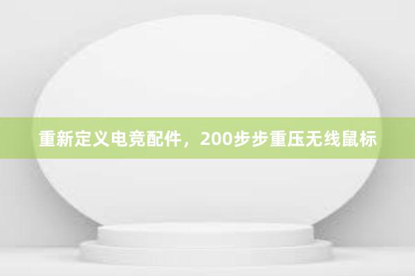 重新定义电竞配件，200步步重压无线鼠标