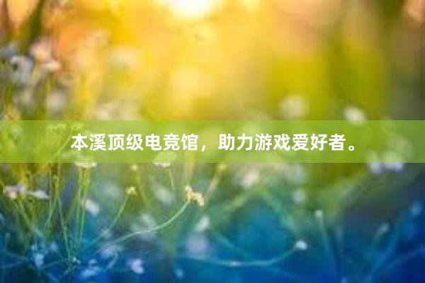 本溪顶级电竞馆，助力游戏爱好者。