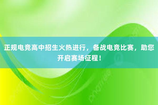 正规电竞高中招生火热进行，备战电竞比赛，助您开启赛场征程！