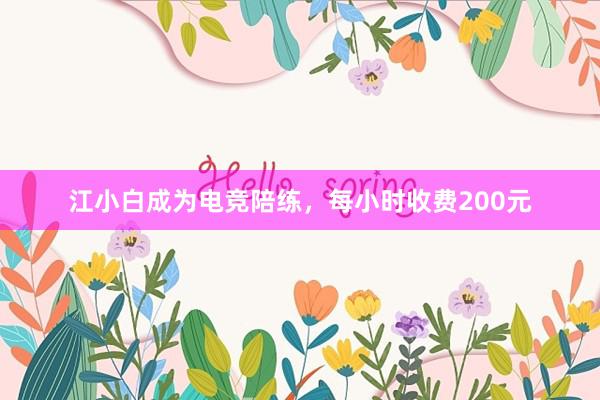 江小白成为电竞陪练，每小时收费200元