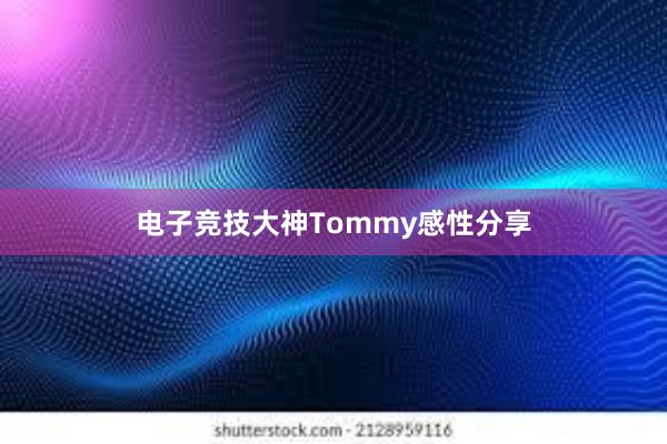 电子竞技大神Tommy感性分享