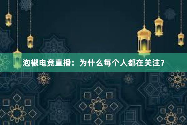 泡椒电竞直播：为什么每个人都在关注？