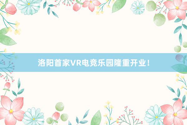 洛阳首家VR电竞乐园隆重开业！