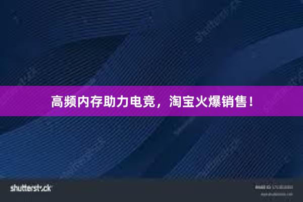 高频内存助力电竞，淘宝火爆销售！