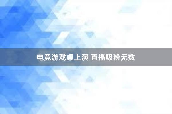 电竞游戏桌上演 直播吸粉无数