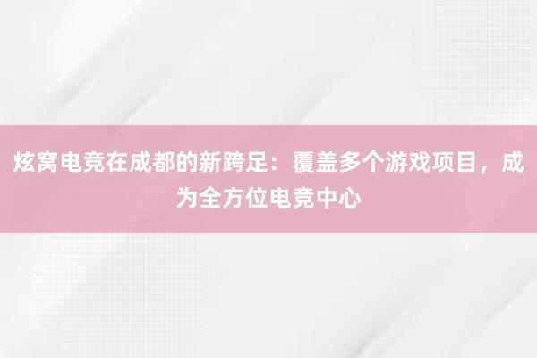 炫窝电竞在成都的新跨足：覆盖多个游戏项目，成为全方位电竞中心