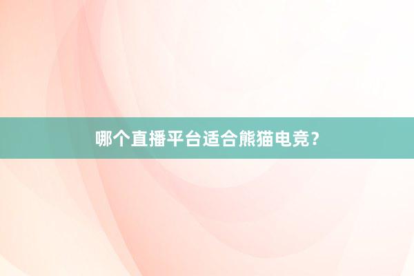 哪个直播平台适合熊猫电竞？