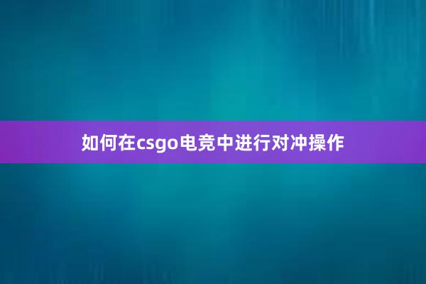 如何在csgo电竞中进行对冲操作