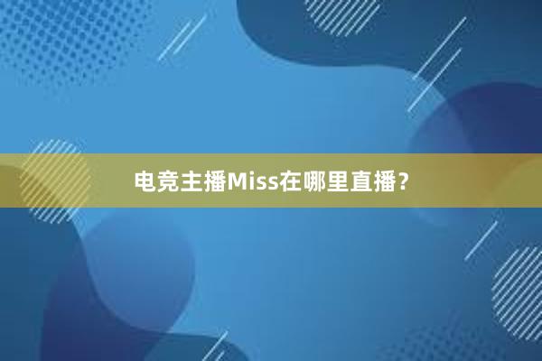 电竞主播Miss在哪里直播？