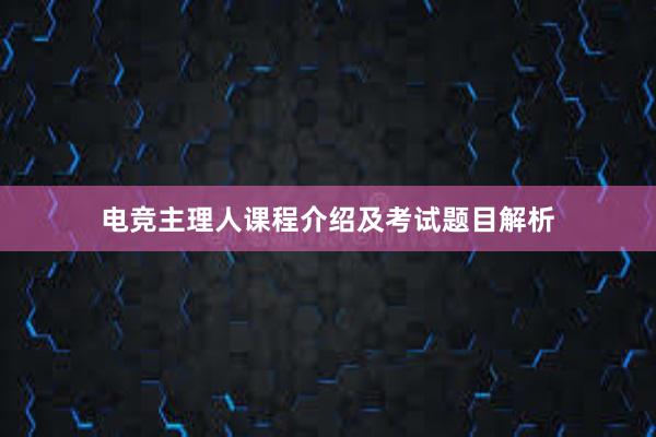 电竞主理人课程介绍及考试题目解析