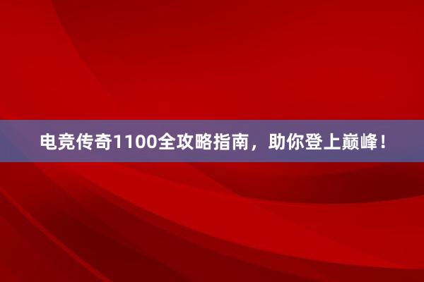 电竞传奇1100全攻略指南，助你登上巅峰！