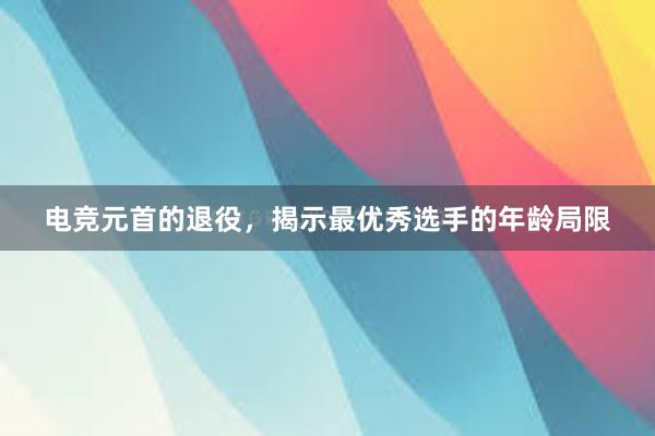 电竞元首的退役，揭示最优秀选手的年龄局限