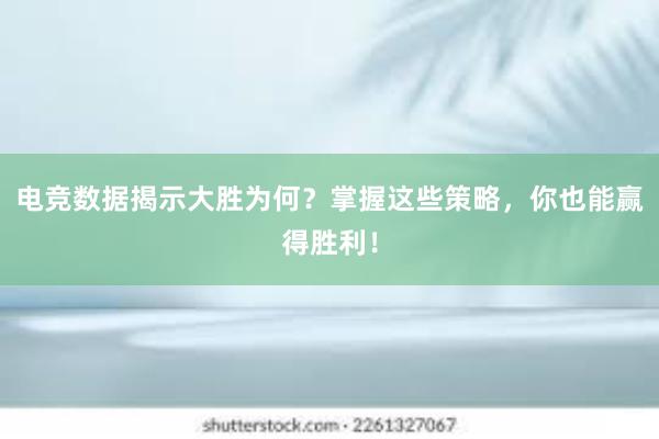 电竞数据揭示大胜为何？掌握这些策略，你也能赢得胜利！