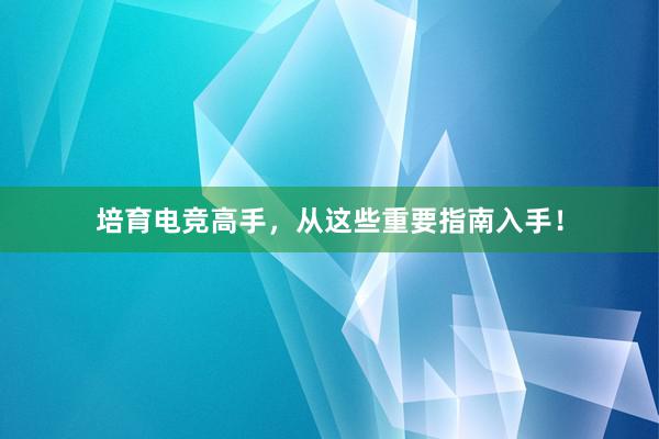 培育电竞高手，从这些重要指南入手！