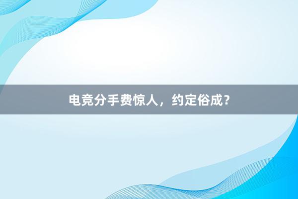 电竞分手费惊人，约定俗成？