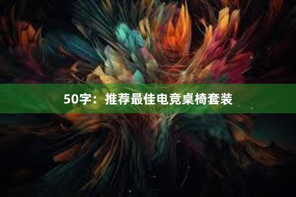 50字：推荐最佳电竞桌椅套装