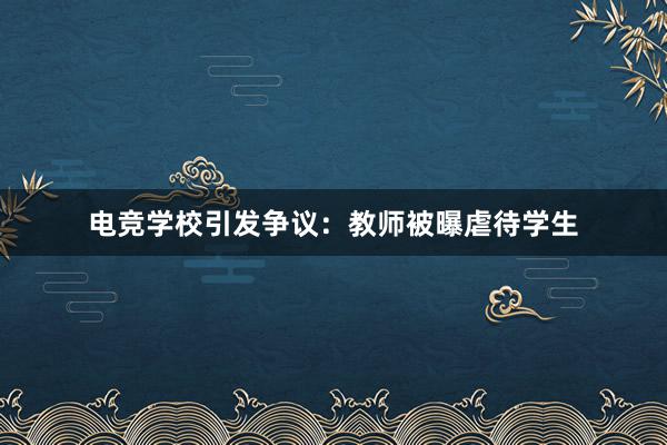 电竞学校引发争议：教师被曝虐待学生