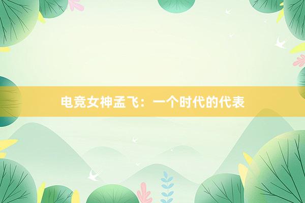 电竞女神孟飞：一个时代的代表