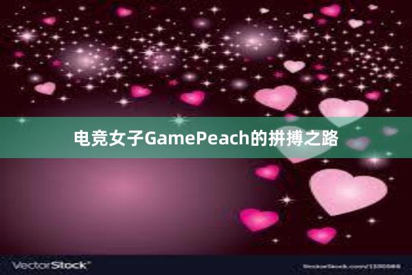 电竞女子GamePeach的拼搏之路