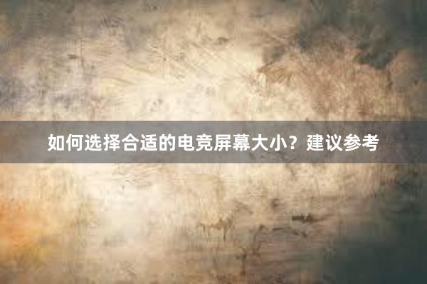 如何选择合适的电竞屏幕大小？建议参考