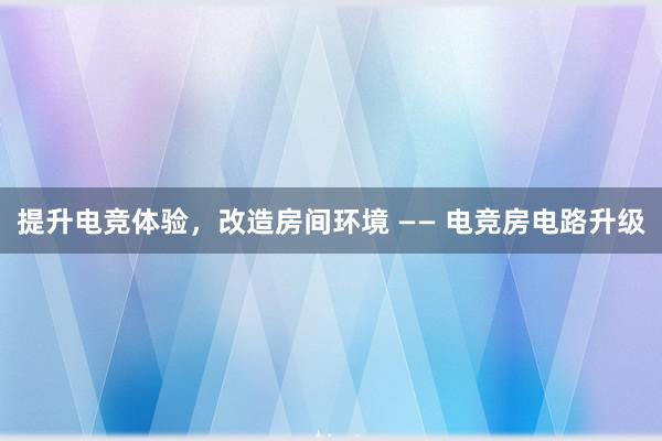 提升电竞体验，改造房间环境 —— 电竞房电路升级