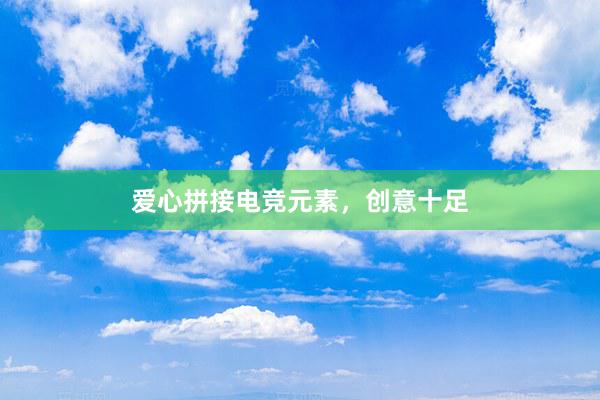 爱心拼接电竞元素，创意十足